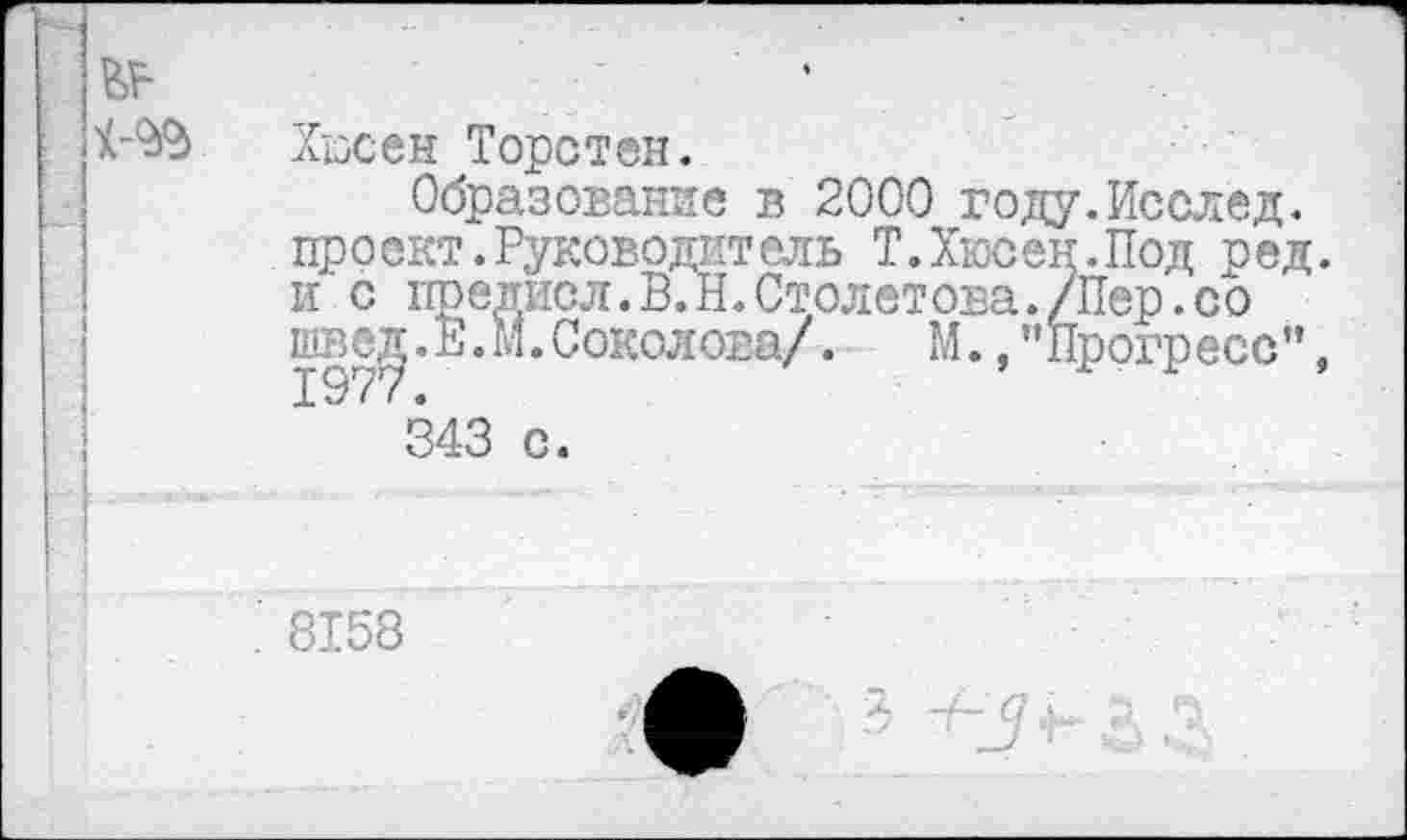 ﻿
Хюсен Торстен.
Образование в 2000 году.Исслед. проект. Руководит ель Т.ХюсенЛТод оед. и с предисл. В. Н. Столетова./Пер. со швед. Е.М. Соколова/. М., ’’Прогресс”,
д. ’ •
343 с.
8158